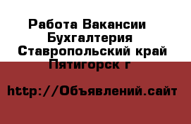 Работа Вакансии - Бухгалтерия. Ставропольский край,Пятигорск г.